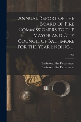 Annual Report of the Board of Fire Commissioners to the Mayor and City Council of Baltimore for the Year Ending ....; 1908 - Baltimore (MD ) Fire Department (Creator)