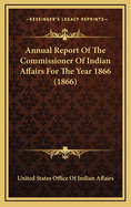 Annual Report of the Commissioner of Indian Affairs for the Year 1866 (1866)