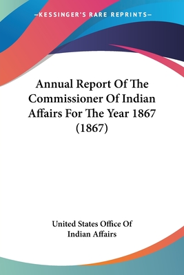 Annual Report Of The Commissioner Of Indian Affairs For The Year 1867 (1867) - United States Office of Indian Affairs