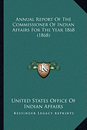 Annual Report Of The Commissioner Of Indian Affairs For The Year 1868 (1868)