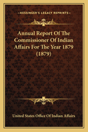 Annual Report Of The Commissioner Of Indian Affairs For The Year 1879 (1879)