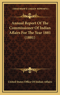 Annual Report of the Commissioner of Indian Affairs for the Year 1881 (1881)