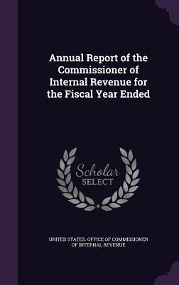 Annual Report of the Commissioner of Internal Revenue for the Fiscal Year Ended - United States Office of Commissioner of (Creator)