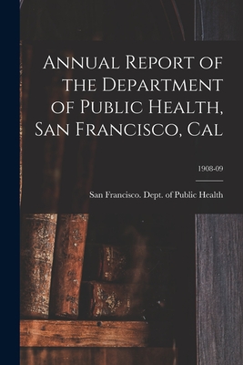 Annual Report of the Department of Public Health, San Francisco, Cal; 1908-09 - San Francisco (Calif ) Dept of Public (Creator)