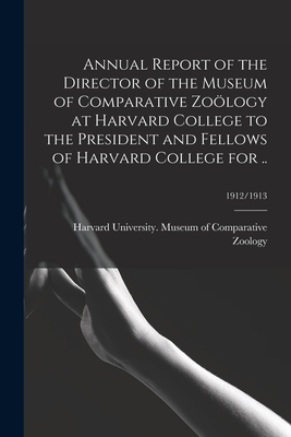 Annual Report of the Director of the Museum of Comparative Zology at Harvard College to the President and Fellows of Harvard College for ..; 1912/1913 - Harvard University Museum of Compara (Creator)