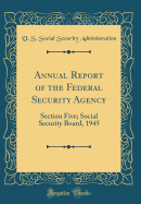 Annual Report of the Federal Security Agency: Section Five; Social Security Board, 1945 (Classic Reprint)