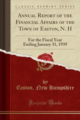 Annual Report of the Financial Affairs of the Town of Easton, N. H: For the Fiscal Year Ending January 31, 1939 (Classic Reprint) - Hampshire, Easton New