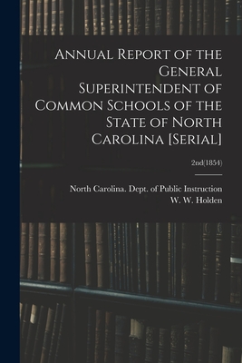 Annual Report of the General Superintendent of Common Schools of the State of North Carolina [serial]; 2nd(1854) - North Carolina Dept of Public Instr (Creator), and Holden, W W (William Woods) 1818-1 (Creator)