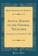 Annual Report of the General Treasurer: From January 1 to December 31, 1908 (Classic Reprint)