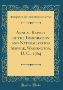 Annual Report of the Immigration and Naturalization Service, Washington, D. C., 1964 (Classic Reprint)