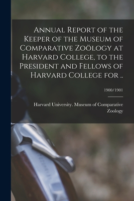 Annual Report of the Keeper of the Museum of Comparative Zology at Harvard College, to the President and Fellows of Harvard College for ..; 1900/1901 - Harvard University Museum of Compara (Creator)