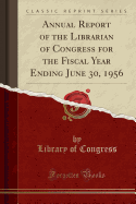 Annual Report of the Librarian of Congress for the Fiscal Year Ending June 30, 1956 (Classic Reprint)