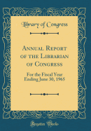 Annual Report of the Librarian of Congress: For the Fiscal Year Ending June 30, 1965 (Classic Reprint)
