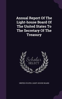 Annual Report Of The Light-house Board Of The United States To The Secretary Of The Treasury - United States Light-House Board (Creator)