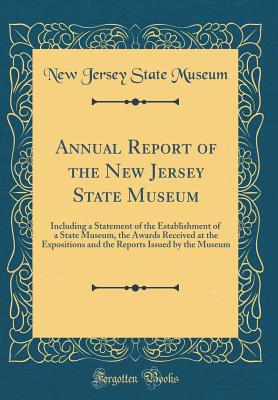 Annual Report of the New Jersey State Museum: Including a Statement of the Establishment of a State Museum, the Awards Received at the Expositions and the Reports Issued by the Museum (Classic Reprint) - Museum, New Jersey State