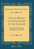 Annual Report of the Secretary of the Interior: For the Fiscal Year Ended June 30, 1936 (Classic Reprint)