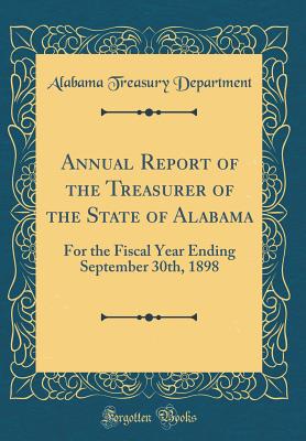 Annual Report of the Treasurer of the State of Alabama: For the Fiscal Year Ending September 30th, 1898 (Classic Reprint) - Department, Alabama Treasury