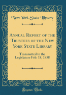 Annual Report of the Trustees of the New York State Library: Transmitted to the Legislature Feb. 18, 1858 (Classic Reprint)