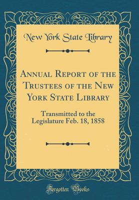 Annual Report of the Trustees of the New York State Library: Transmitted to the Legislature Feb. 18, 1858 (Classic Reprint) - Library, New York State