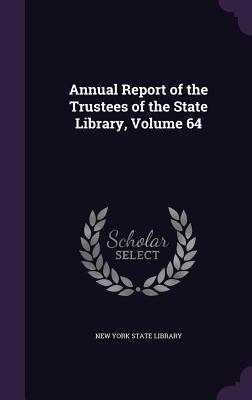 Annual Report of the Trustees of the State Library, Volume 64 - New York State Library (Creator)