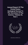 Annual Report Of The United States Geological Survey To The Secretary Of The Interior, Volume 18, Part 1