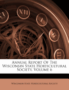 Annual Report of the Wisconsin State Horticultural Society, Volume 6