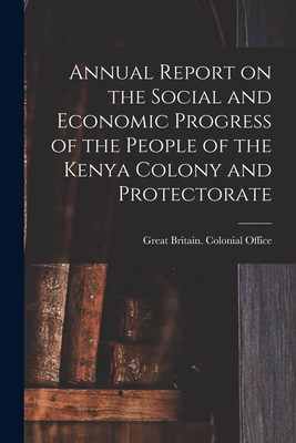 Annual Report on the Social and Economic Progress of the People of the Kenya Colony and Protectorate - Great Britain Colonial Office (Creator)