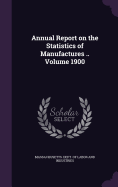 Annual Report on the Statistics of Manufactures .. Volume 1900
