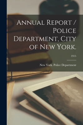 Annual Report / Police Department, City of New York.; 1915 - New York (N Y ) Police Department (Creator)