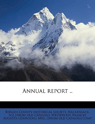 Annual Report .. Volume 2 - Bergen County Historical Society, Hacken (Creator), and Westervelt, Frances Augusta (Johnson) M (Creator)