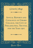 Annual Reports and Catalogue of Girard College, the City of Philadelphia, Trustee, for the Year 1901 (Classic Reprint)