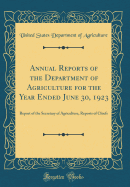 Annual Reports of the Department of Agriculture for the Year Ended June 30, 1923: Report of the Secretary of Agriculture, Reports of Chiefs (Classic Reprint)