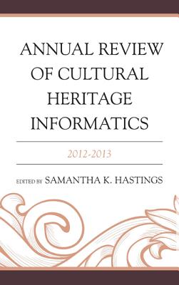 Annual Review of Cultural Heritage Informatics: 2012-2013 - Hastings, Samantha K (Editor)