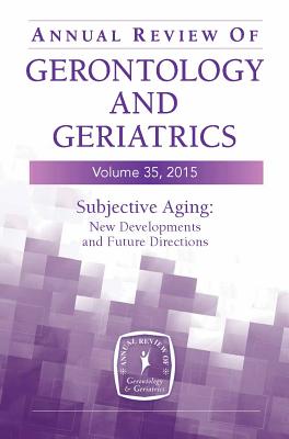 Annual Review of Gerontology and Geriatrics, Volume 35, 2015: Subjective Aging: New Developments and Future Directions - Diehl, Manfred, PhD (Editor), and Wahl, Hans-Werner, PhD (Editor)