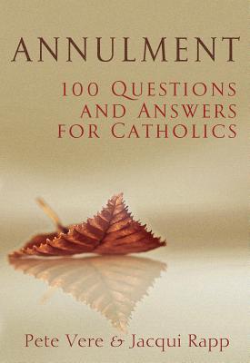 Annulment: 100 Questions and Answers for Catholics - Vere, Pete, and Rapp, Jacqui