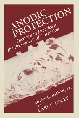 Anodic Protection: Theory and Practice in the Prevention of Corrosion - Riggs, Olen