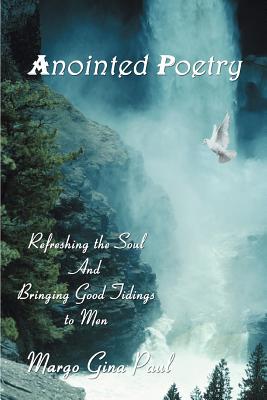 Anointed Poetry: Refreshing the Soul And Bringing Good Tidings to Men - Paul, Margo Gina