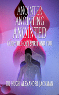 Anointer Anointing Anointed: God, the Holy Spirit and You!