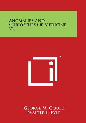 Anomalies and Curiosities of Medicine V2 - Gould, George M, and Pyle, Walter L