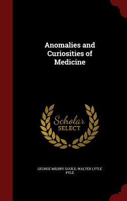 Anomalies and Curiosities of Medicine - Gould, George Milbry, and Pyle, Walter Lytle
