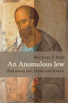 Anomalous Jew: Paul among Jews, Greeks, and Romans - Bird, Michael F.