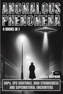 Anomalous Phenomena: UAPs, UFO Sightings, High Strangeness And Supernatural Encounters