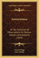 Anonymiana or Ten Centuries of Observations on Various Authors and Subjects
