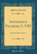 Anonymous Pilgrims, I.-VIII: 11th and 12th Centuries (Classic Reprint)