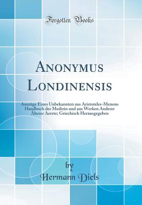 Anonymus londinensis: Ausz?ge eines Unbekannten aus Aristoteles-Menons Handbuch der Medizin - Diels, Hermann