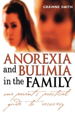 Anorexia and Bulimia in the Family: One Parent's Practical Guide to Recovery - Smith, Grinne