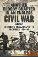 Another Bloody Chapter in an Endless Civil War Volume 1: Northen Ireland and the Troubles 1984-87