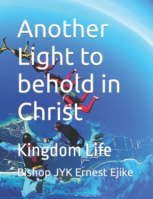 Another Light to behold in Christ: Kingdom Life - Ejike, Raymond (Editor), and Edwin, Theophilus (Foreword by)