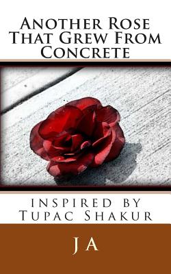 Another Rose That Grew From Concrete: inspired by Tupac Shakur - A, J