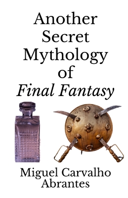 Another Secret Mythology of Final Fantasy - Ribeiro, Carla (Preface by), and Carvalho Abrantes, Miguel